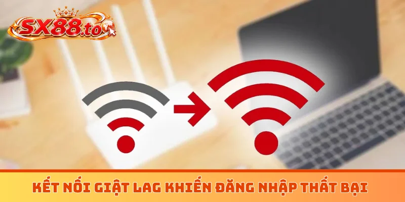 Kết nối giật lag khiến đăng nhập thất bại