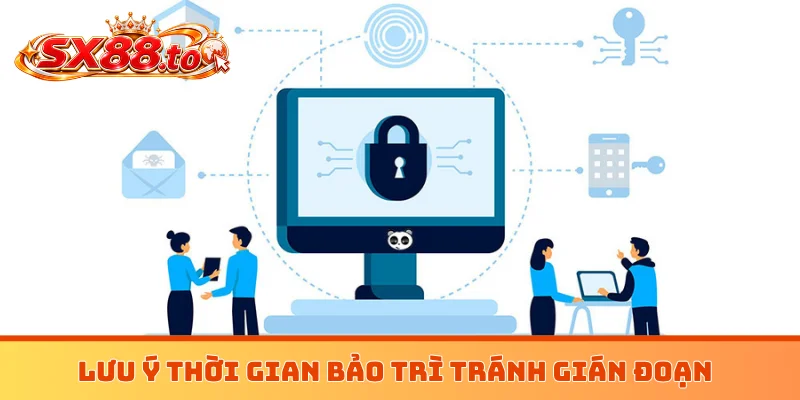 Lưu ý thời gian bảo trì tránh gián đoạn