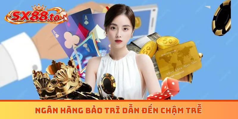 Ngân hàng bảo trì dẫn đến chậm trễ